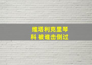 维塔利克里琴科 被谁击倒过